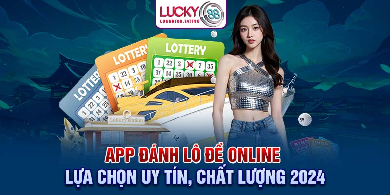 App Đánh Lô Đề Online – Lựa Chọn Uy Tín, Chất Lượng 2024