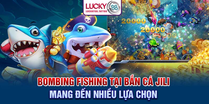 Bombing fishing tại bắn cá JILI mang đến nhiều lựa chọn