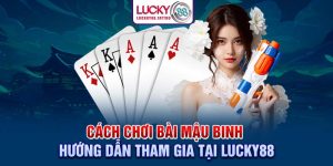 Cách Chơi Bài Mậu Binh – Hướng Dẫn Tham Gia Tại Lucky88