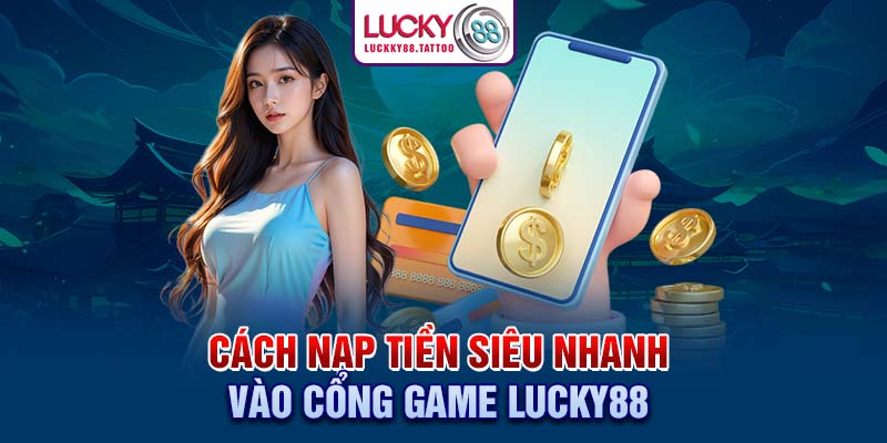 Cách nạp tiền siêu nhanh vào cổng game Lucky88