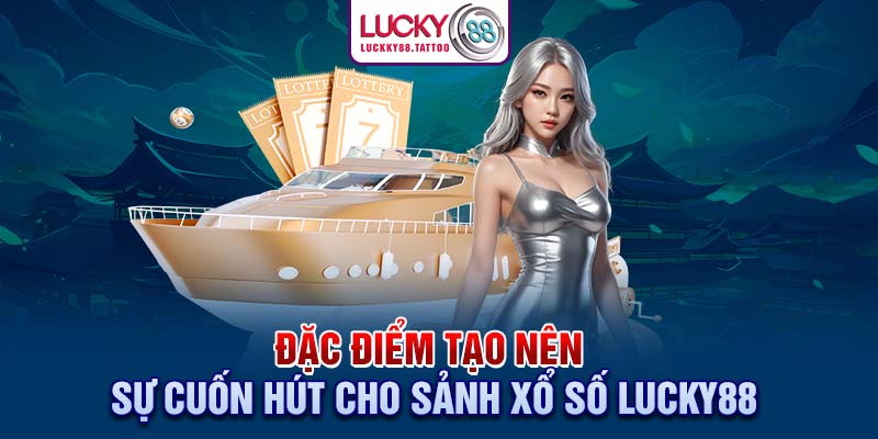 Đặc điểm tạo nên sự cuốn hút cho sảnh xổ số Lucky88