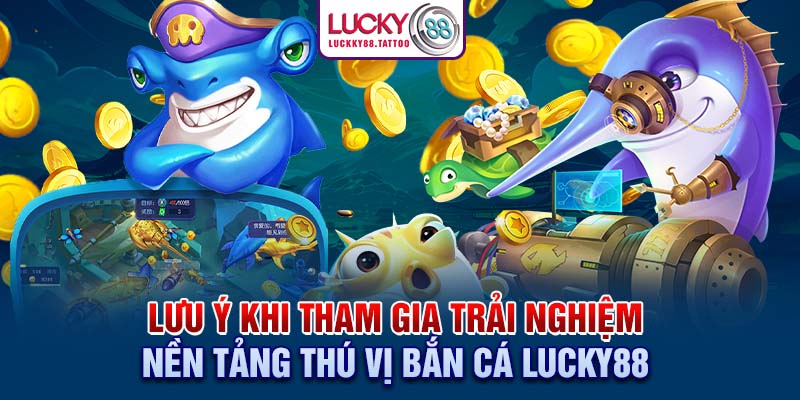 Lưu ý khi tham gia trải nghiệm nền tảng thú vị bắn cá Lucky88