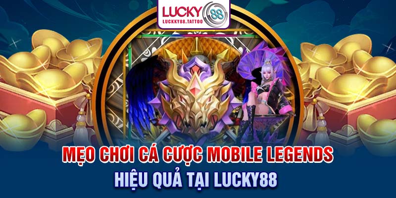 Mẹo chơi cá cược Mobile Legends hiệu quả tại Lucky88