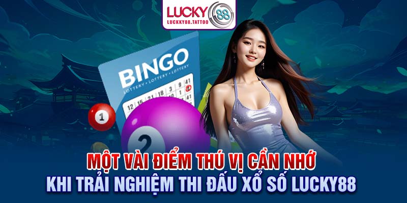 Một vài điểm thú vị cần nhớ khi trải nghiệm thi đấu xổ số Lucky88