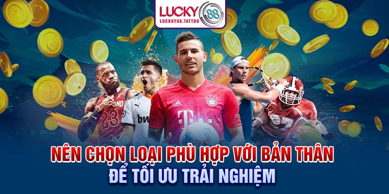 Nên chọn loại phù hợp với bản thân để tối ưu trải nghiệm