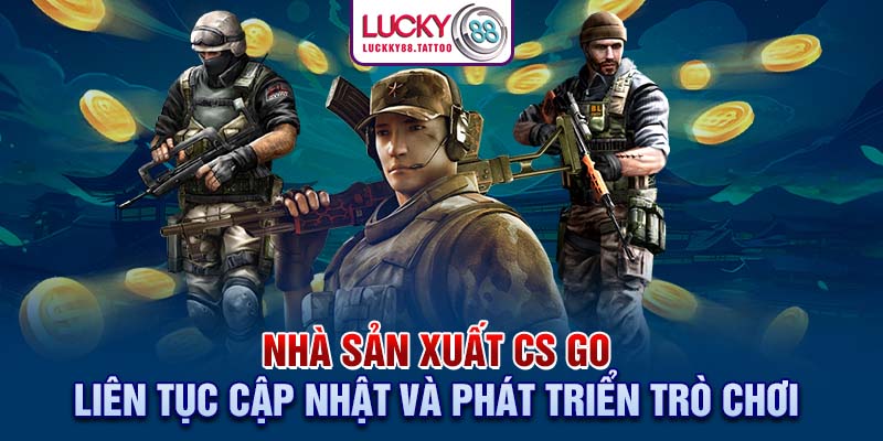 Nhà sản xuất CS:GO liên tục cập nhật và phát triển trò chơi