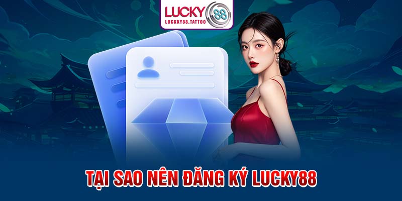 Tại sao nên đăng ký Lucky88