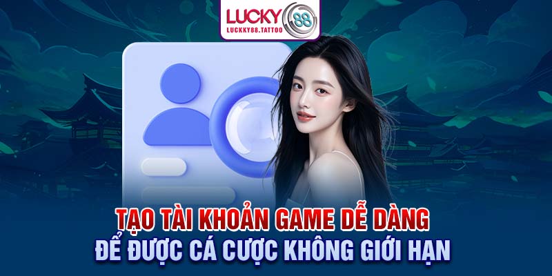 Tạo tài khoản game dễ dàng để được cá cược không giới hạn