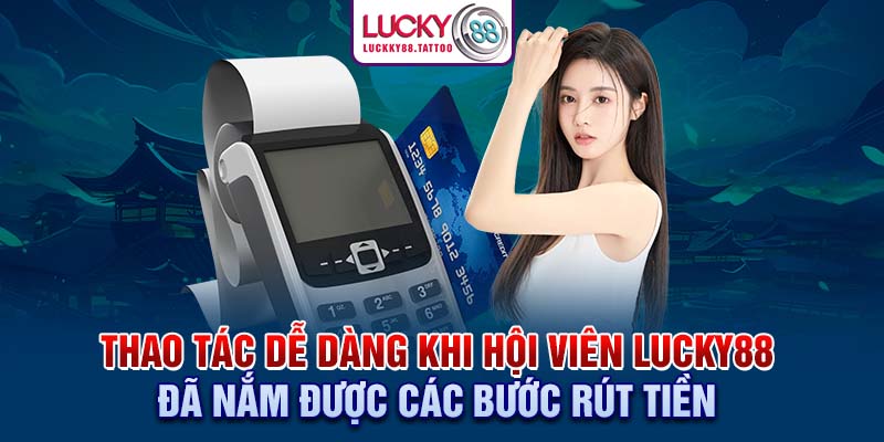 Thao tác dễ dàng khi hội viên Lucky88 đã nắm được các bước rút tiền