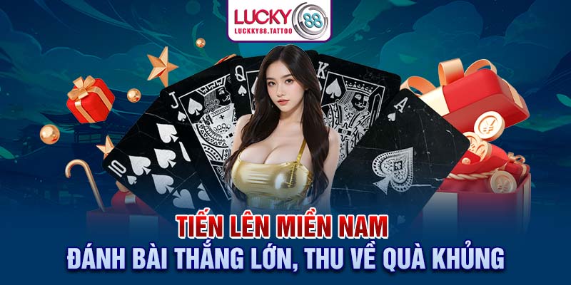 Tiến Lên Miền Nam – Đánh Bài Thắng Lớn Và Thu Về Quà Khủng