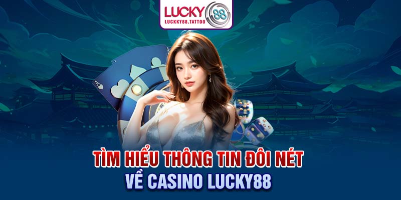 Tìm hiểu thông tin đôi nét về Casino Lucky88