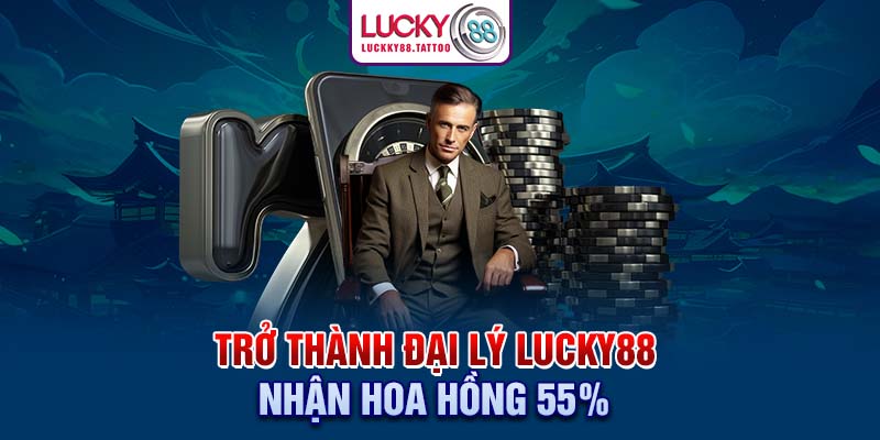 Trở thành đại lý Lucky88 nhận hoa hồng 55%