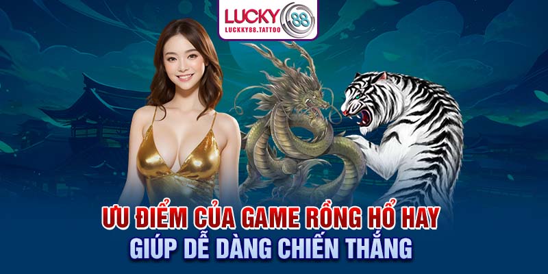 Ưu điểm của game Rồng Hổ hay giúp dễ dàng chiến thắng