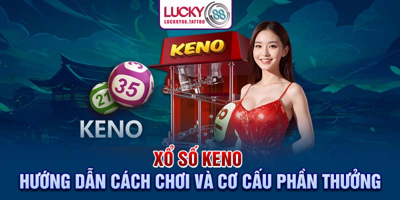 Xổ Số Keno – Hướng Dẫn Cách Chơi Và Cơ Cấu Phần Thưởng