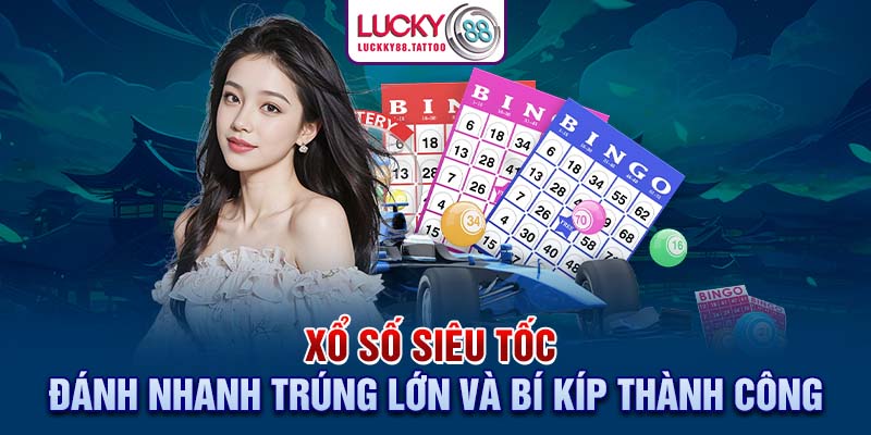 Xổ Số Siêu Tốc – Đánh Nhanh Trúng Lớn Và Bí Kíp Thành Công